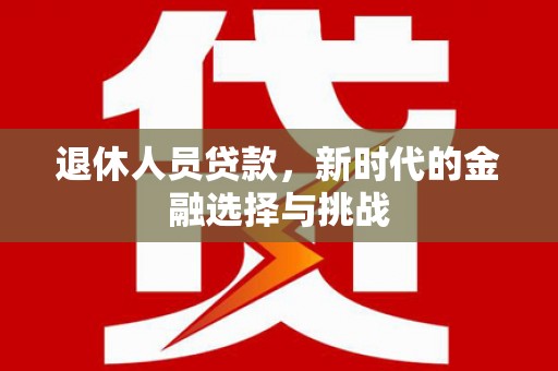 柳东退休人员贷款，新时代的金融选择与挑战