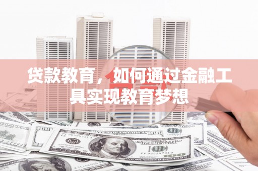 柳东贷款教育，如何通过金融工具实现教育梦想