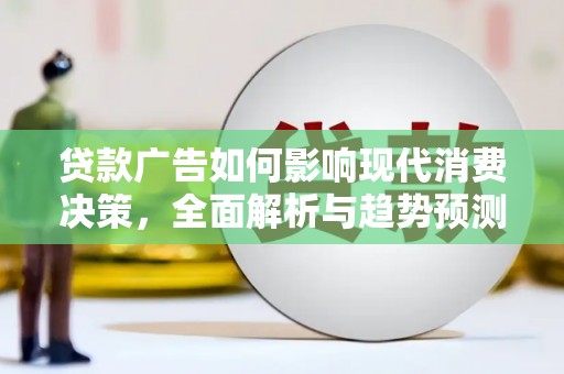 柳东贷款广告如何影响现代消费决策，全面解析与趋势预测
