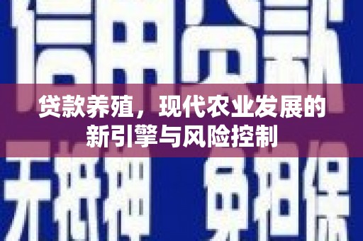 柳东贷款养殖，现代农业发展的新引擎与风险控制