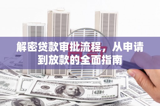 柳东解密贷款审批流程，从申请到放款的全面指南