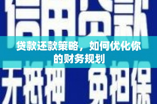 柳东贷款还款策略，如何优化你的财务规划