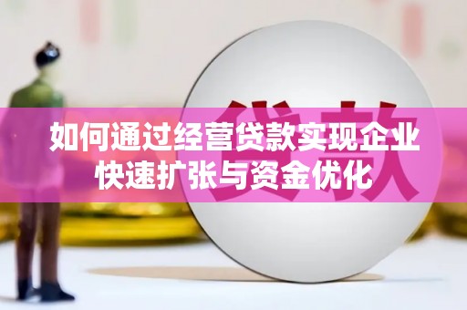 柳东如何通过经营贷款实现企业快速扩张与资金优化