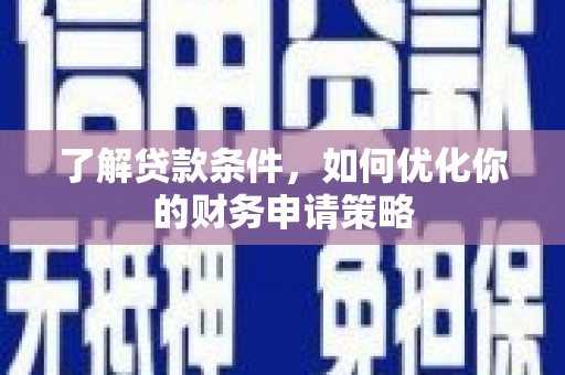 柳东了解贷款条件，如何优化你的财务申请策略