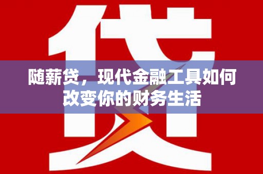 柳东随薪贷，现代金融工具如何改变你的财务生活