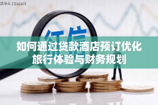 柳东如何通过贷款酒店预订优化旅行体验与财务规划