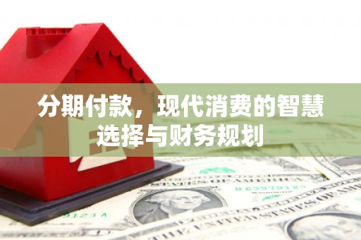 柳东分期付款，现代消费的智慧选择与财务规划