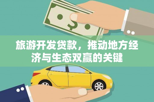 柳东旅游开发贷款，推动地方经济与生态双赢的关键