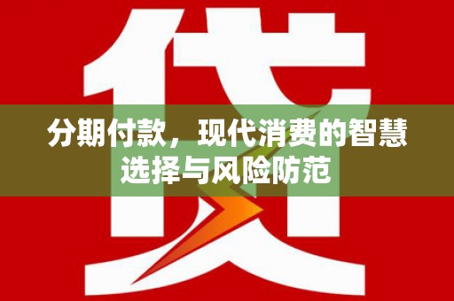 柳东分期付款，现代消费的智慧选择与风险防范