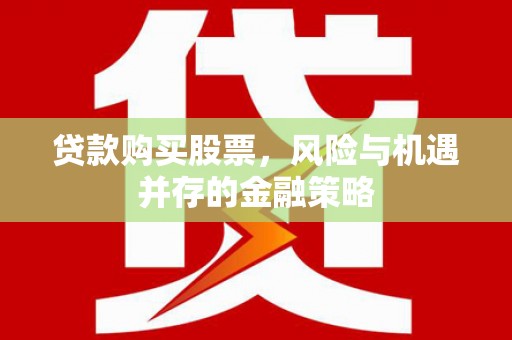 柳东贷款购买股票，风险与机遇并存的金融策略