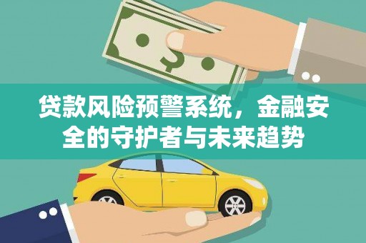 柳东贷款风险预警系统，金融安全的守护者与未来趋势