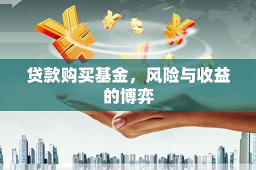 柳东贷款购买基金，风险与收益的博弈