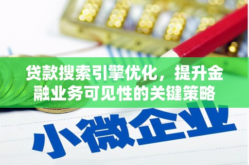 柳东贷款搜索引擎优化，提升金融业务可见性的关键策略