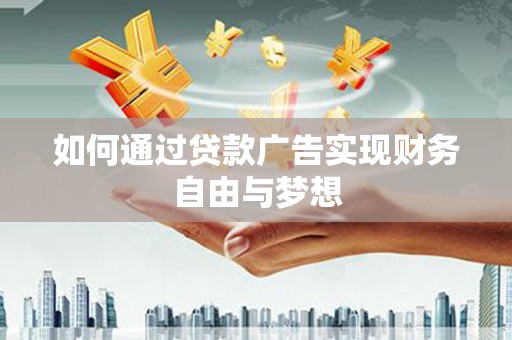 柳东如何通过贷款广告实现财务自由与梦想