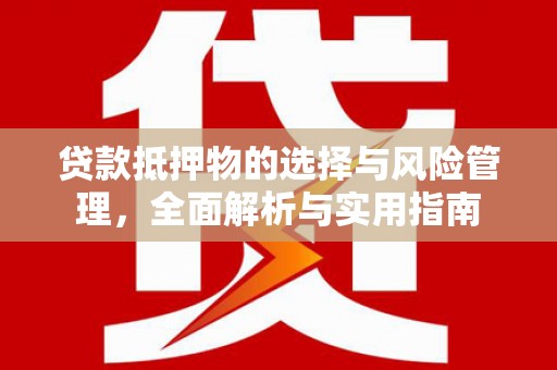 柳东贷款抵押物的选择与风险管理，全面解析与实用指南