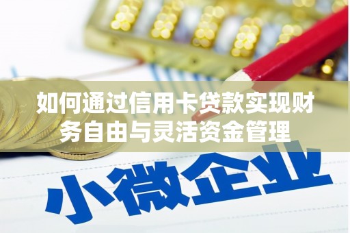 柳东如何通过信用卡贷款实现财务自由与灵活资金管理