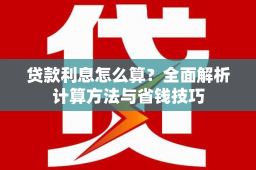 柳东贷款利息怎么算？全面解析计算方法与省钱技巧