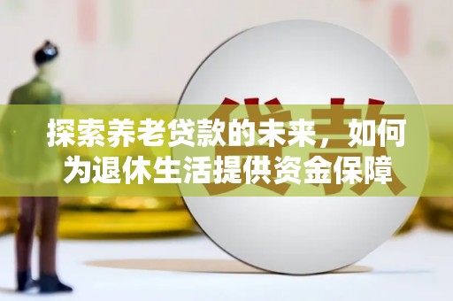 柳东探索养老贷款的未来，如何为退休生活提供资金保障