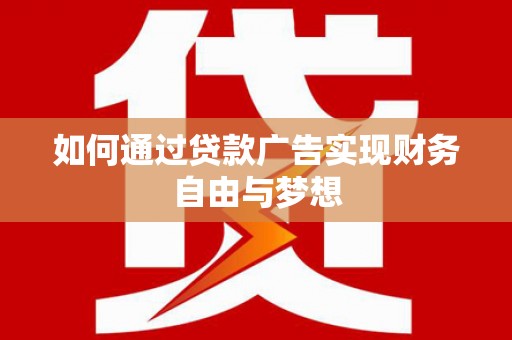 柳东如何通过贷款广告实现财务自由与梦想