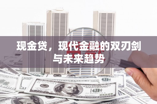 柳东现金贷，现代金融的双刃剑与未来趋势