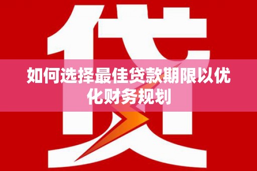 柳东如何选择最佳贷款期限以优化财务规划