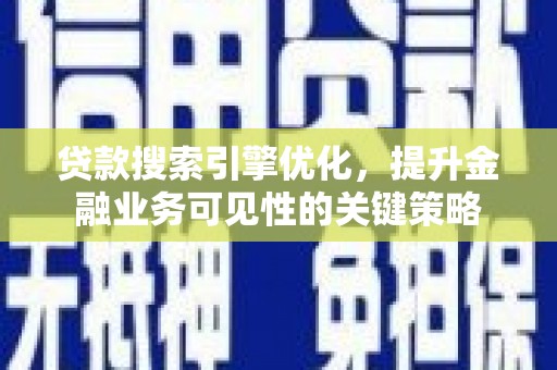 柳东贷款搜索引擎优化，提升金融业务可见性的关键策略