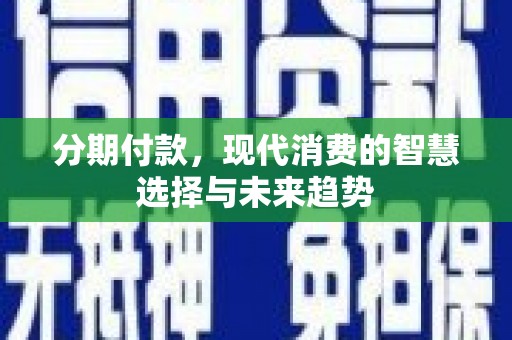 柳东分期付款，现代消费的智慧选择与未来趋势