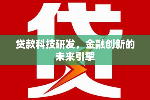 柳东贷款科技研发，金融创新的未来引擎