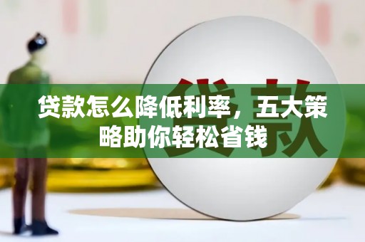 柳东贷款怎么降低利率，五大策略助你轻松省钱