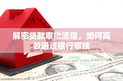 柳东解密贷款审批流程，如何高效通过银行审核