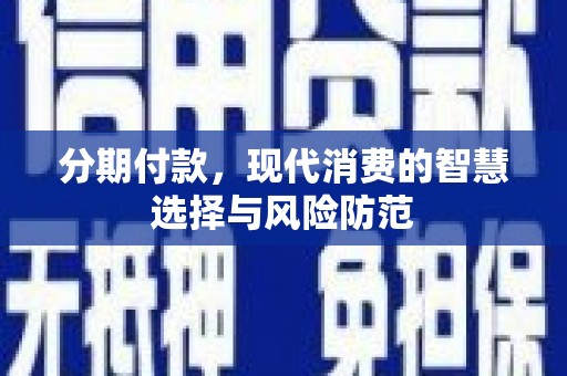 柳东分期付款，现代消费的智慧选择与风险防范