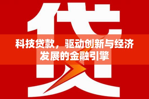柳东科技贷款，驱动创新与经济发展的金融引擎