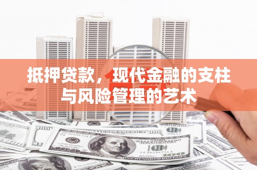 柳东抵押贷款，现代金融的支柱与风险管理的艺术