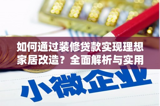 柳东如何通过装修贷款实现理想家居改造？全面解析与实用指南