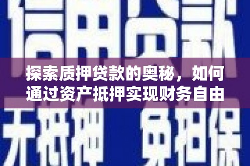 柳东探索质押贷款的奥秘，如何通过资产抵押实现财务自由