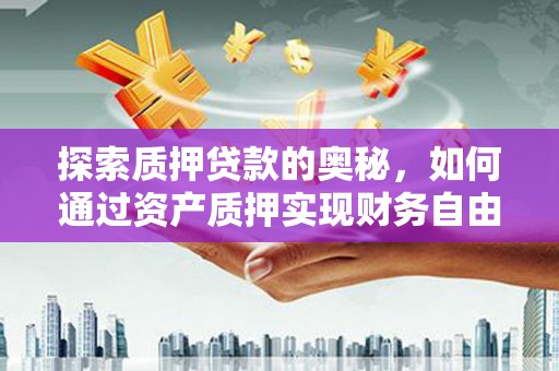 柳东探索质押贷款的奥秘，如何通过资产质押实现财务自由
