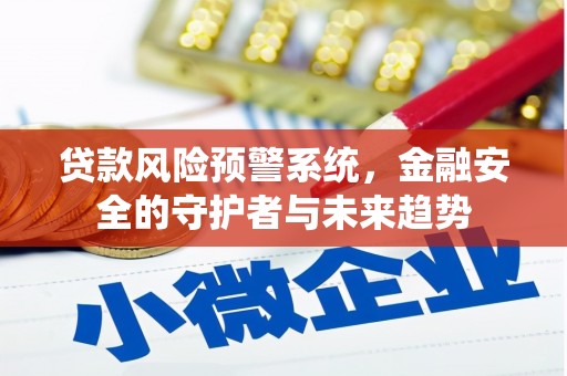 柳东贷款风险预警系统，金融安全的守护者与未来趋势