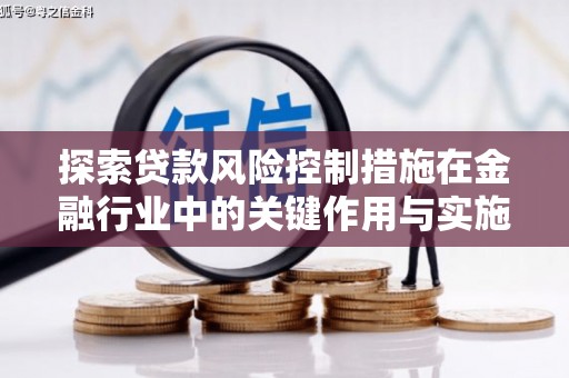 柳东探索贷款风险控制措施在金融行业中的关键作用与实施策略