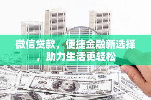 柳东微信贷款，便捷金融新选择，助力生活更轻松
