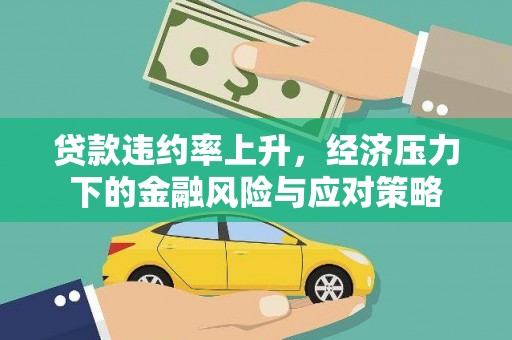 柳东贷款违约率上升，经济压力下的金融风险与应对策略