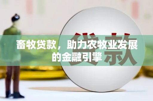 柳东畜牧贷款，助力农牧业发展的金融引擎
