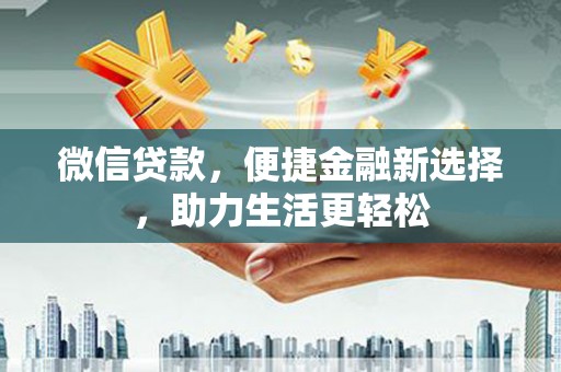 柳东微信贷款，便捷金融新选择，助力生活更轻松