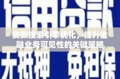 柳东贷款搜索引擎优化，提升金融业务可见性的关键策略