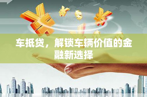 柳东车抵贷，解锁车辆价值的金融新选择