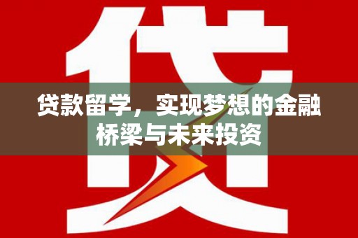 柳东贷款留学，实现梦想的金融桥梁与未来投资