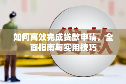 柳东如何高效完成贷款申请，全面指南与实用技巧