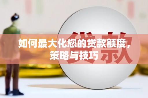 柳东如何最大化您的贷款额度，策略与技巧
