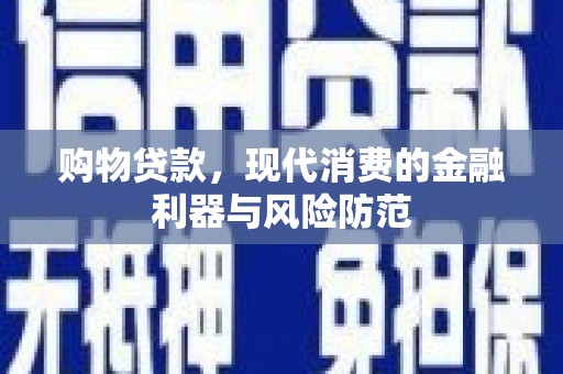 柳东购物贷款，现代消费的金融利器与风险防范