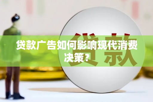 柳东贷款广告如何影响现代消费决策？
