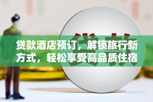 柳东贷款酒店预订，解锁旅行新方式，轻松享受高品质住宿
